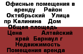 Офисные помещения в аренду  › Район ­ Октябрьский › Улица ­ пр.Калинина › Дом ­ 73 › Общая площадь ­ 14 › Цена ­ 250 - Алтайский край, Барнаул г. Недвижимость » Помещения аренда   . Алтайский край